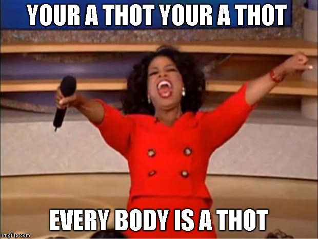 Oprah You Get A Meme | YOUR A THOT YOUR A THOT; EVERY BODY IS A THOT | image tagged in memes,oprah you get a | made w/ Imgflip meme maker