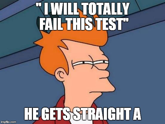 Futurama Fry | '' I WILL TOTALLY FAIL THIS TEST''; HE GETS STRAIGHT A | image tagged in memes,futurama fry | made w/ Imgflip meme maker