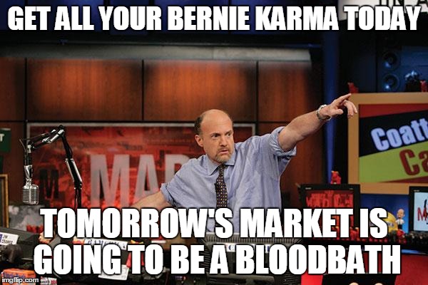 Mad Money Jim Cramer | GET ALL YOUR BERNIE KARMA TODAY; TOMORROW'S MARKET IS GOING TO BE A BLOODBATH | image tagged in memes,mad money jim cramer,AdviceAnimals | made w/ Imgflip meme maker