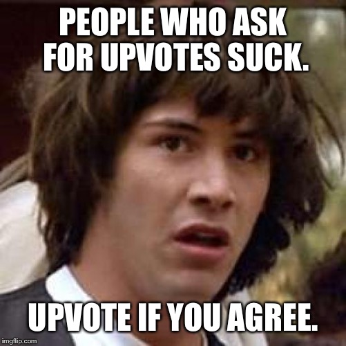 Conspiracy Keanu | PEOPLE WHO ASK FOR UPVOTES SUCK. UPVOTE IF YOU AGREE. | image tagged in memes,conspiracy keanu | made w/ Imgflip meme maker