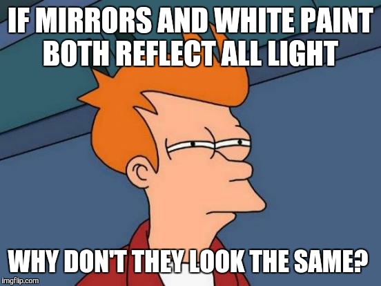 Futurama Fry | IF MIRRORS AND WHITE PAINT BOTH REFLECT ALL LIGHT; WHY DON'T THEY LOOK THE SAME? | image tagged in memes,futurama fry | made w/ Imgflip meme maker