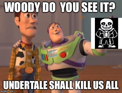 X, X Everywhere Meme | WOODY DO  YOU SEE IT? UNDERTALE SHALL KILL US ALL | image tagged in memes,x x everywhere | made w/ Imgflip meme maker