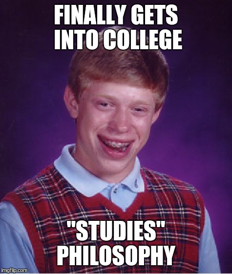 Bad Luck Brian Meme | FINALLY GETS INTO COLLEGE; "STUDIES" PHILOSOPHY | image tagged in memes,bad luck brian | made w/ Imgflip meme maker