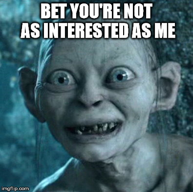 Gollum | BET YOU'RE NOT AS INTERESTED
AS ME | image tagged in memes,gollum | made w/ Imgflip meme maker