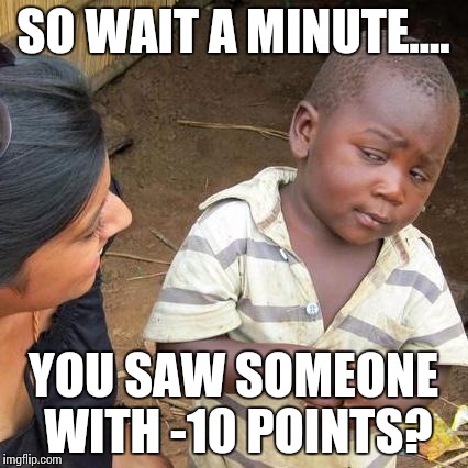 Third World Skeptical Kid Meme | SO WAIT A MINUTE.... YOU SAW SOMEONE WITH -10 POINTS? | image tagged in memes,third world skeptical kid | made w/ Imgflip meme maker