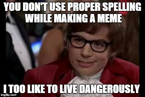 I Too Like To Live Dangerously | YOU DON'T USE PROPER SPELLING WHILE MAKING A MEME; I TOO LIKE TO LIVE DANGEROUSLY | image tagged in memes,i too like to live dangerously | made w/ Imgflip meme maker