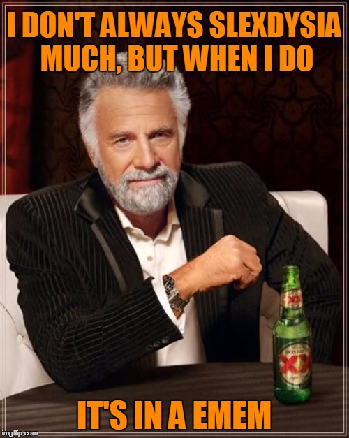 The Most Interesting Man In The World Meme | I DON'T ALWAYS SLEXDYSIA MUCH, BUT WHEN I DO IT'S IN A EMEM | image tagged in memes,the most interesting man in the world | made w/ Imgflip meme maker