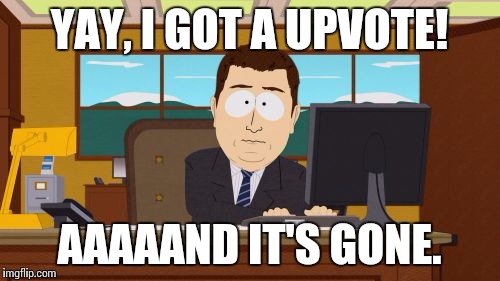 Aaaaand Its Gone Meme | YAY, I GOT A UPVOTE! AAAAAND IT'S GONE. | image tagged in memes,aaaaand its gone | made w/ Imgflip meme maker