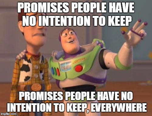 X, X Everywhere Meme | PROMISES PEOPLE HAVE NO INTENTION TO KEEP PROMISES PEOPLE HAVE NO INTENTION TO KEEP, EVERYWHERE | image tagged in memes,x x everywhere | made w/ Imgflip meme maker