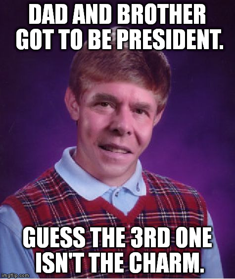 Sorry Jeb, no presidency for you. | DAD AND BROTHER GOT TO BE PRESIDENT. GUESS THE 3RD ONE ISN'T THE CHARM. | image tagged in memes,bad luck jeb,political,presidential race,funny | made w/ Imgflip meme maker