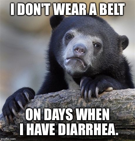 It is just faster that way... |  I DON'T WEAR A BELT; ON DAYS WHEN I HAVE DIARRHEA. | image tagged in memes,confession bear,funny,diarrhea | made w/ Imgflip meme maker