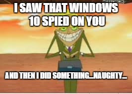 If you know what this is from I give you my approval | I SAW THAT WINDOWS 10 SPIED ON YOU; AND THEN I DID SOMETHING...NAUGHTY... | image tagged in naughty,windows 10 | made w/ Imgflip meme maker