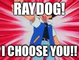 Pokemon |  RAYDOG! I CHOOSE YOU!! | image tagged in pokemon | made w/ Imgflip meme maker