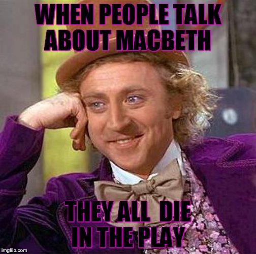 Creepy Condescending Wonka | WHEN PEOPLE TALK ABOUT MACBETH; THEY ALL  DIE IN THE PLAY | image tagged in memes,creepy condescending wonka | made w/ Imgflip meme maker