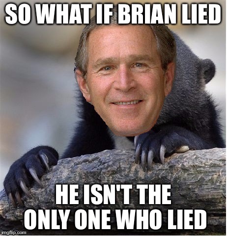 Confession George Bush | SO WHAT IF BRIAN LIED HE ISN'T THE ONLY ONE WHO LIED | image tagged in confession george bush | made w/ Imgflip meme maker