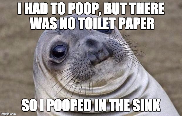 Awkward Moment Sealion Meme | I HAD TO POOP, BUT THERE WAS NO TOILET PAPER; SO I POOPED IN THE SINK | image tagged in memes,awkward moment sealion | made w/ Imgflip meme maker