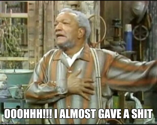 Fred Sanford | OOOHHH!!! I ALMOST GAVE A SHIT | image tagged in fred sanford | made w/ Imgflip meme maker