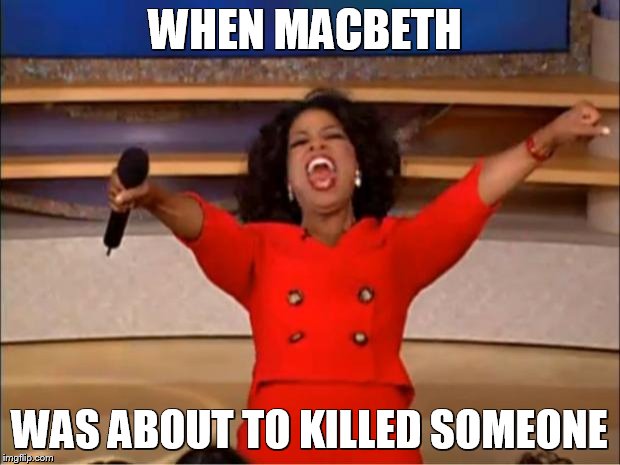 Oprah You Get A Meme | WHEN MACBETH; WAS ABOUT TO KILLED SOMEONE | image tagged in memes,oprah you get a | made w/ Imgflip meme maker