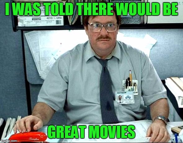 I WAS TOLD THERE WOULD BE GREAT MOVIES | made w/ Imgflip meme maker