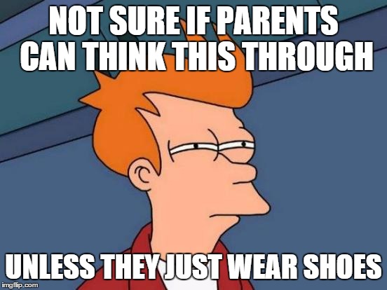 NOT SURE IF PARENTS CAN THINK THIS THROUGH UNLESS THEY JUST WEAR SHOES | image tagged in memes,futurama fry | made w/ Imgflip meme maker