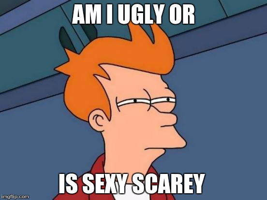 Futurama Fry | AM I UGLY OR; IS SEXY SCAREY | image tagged in memes,futurama fry | made w/ Imgflip meme maker