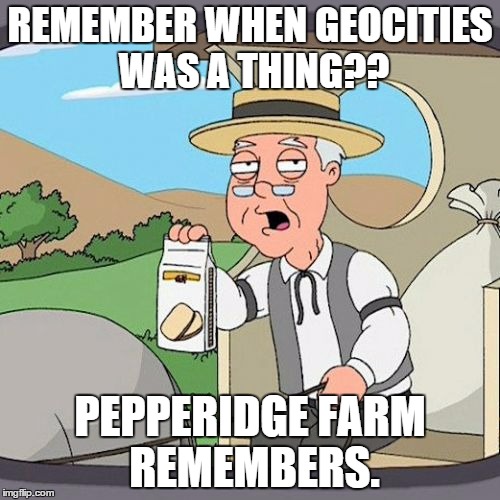 Pepperidge Farm Remembers | REMEMBER WHEN GEOCITIES WAS A THING?? PEPPERIDGE FARM REMEMBERS. | image tagged in memes,pepperidge farm remembers,geocities | made w/ Imgflip meme maker