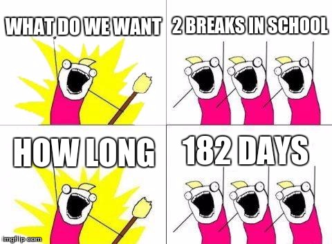 What Do We Want | WHAT DO WE WANT; 2 BREAKS IN SCHOOL; 182 DAYS; HOW LONG | image tagged in memes,what do we want | made w/ Imgflip meme maker