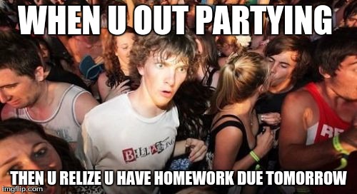 Sudden Clarity Clarence | WHEN U OUT PARTYING; THEN U RELIZE U HAVE HOMEWORK DUE TOMORROW | image tagged in memes,sudden clarity clarence | made w/ Imgflip meme maker
