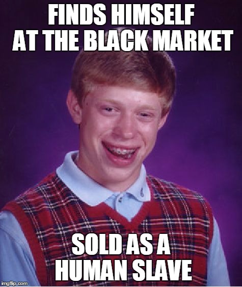 Bad Luck Brian Meme | FINDS HIMSELF AT THE BLACK MARKET SOLD AS A HUMAN SLAVE | image tagged in memes,bad luck brian | made w/ Imgflip meme maker