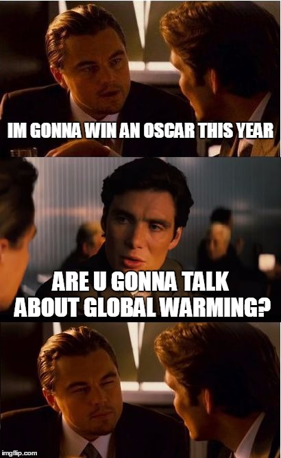 Inception | IM GONNA WIN AN OSCAR THIS YEAR; ARE U GONNA TALK ABOUT GLOBAL WARMING? | image tagged in memes,inception | made w/ Imgflip meme maker