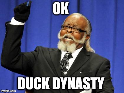 Too Damn High | OK; DUCK DYNASTY | image tagged in memes,too damn high | made w/ Imgflip meme maker