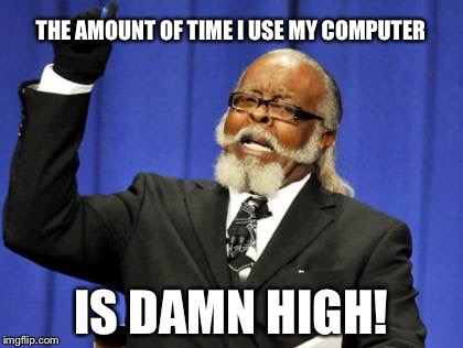I'm always on my computer 24/7 since I find technology very interesting. | THE AMOUNT OF TIME I USE MY COMPUTER; IS DAMN HIGH! | image tagged in memes,too damn high | made w/ Imgflip meme maker