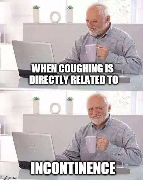 Really hard to hide that pain. | WHEN COUGHING IS DIRECTLY RELATED TO; INCONTINENCE | image tagged in memes,hide the pain harold,flu | made w/ Imgflip meme maker