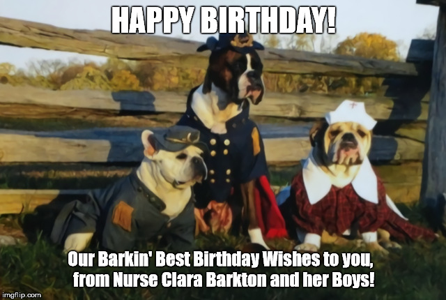 Birthday Wishes From Some Civil War Dogs? | HAPPY BIRTHDAY! Our Barkin' Best Birthday Wishes to you,  from Nurse Clara Barkton and her Boys! | image tagged in happy birthday,birthday wishes,dogs,civil war,nurse clara barton,dogs in uniforms | made w/ Imgflip meme maker