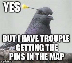 YES BUT I HAVE TROUPLE GETTING THE PINS IN THE MAP | made w/ Imgflip meme maker