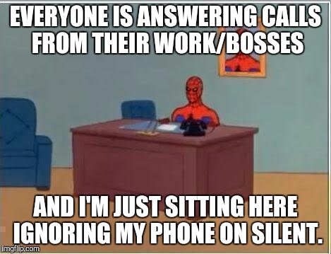 Spiderman Computer Desk Meme | EVERYONE IS ANSWERING CALLS FROM THEIR WORK/BOSSES; AND I'M JUST SITTING HERE IGNORING MY PHONE ON SILENT. | image tagged in memes,spiderman computer desk,spiderman | made w/ Imgflip meme maker