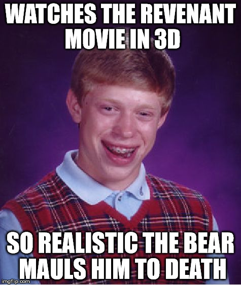 Bad Luck Brian | WATCHES THE REVENANT MOVIE IN 3D; SO REALISTIC THE BEAR MAULS HIM TO DEATH | image tagged in memes,bad luck brian | made w/ Imgflip meme maker