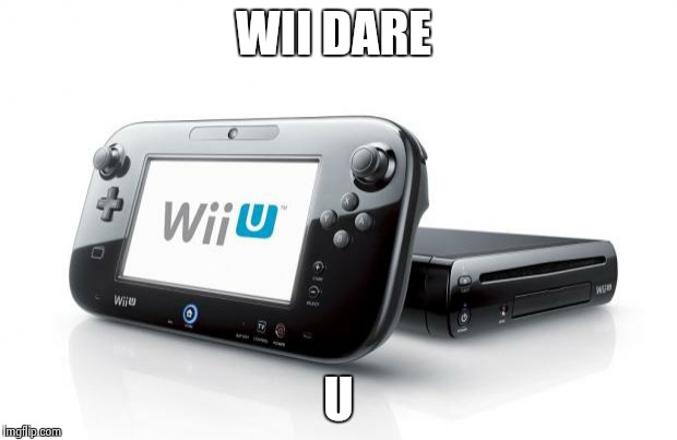 Wii dare U | WII DARE; U | image tagged in wii u | made w/ Imgflip meme maker