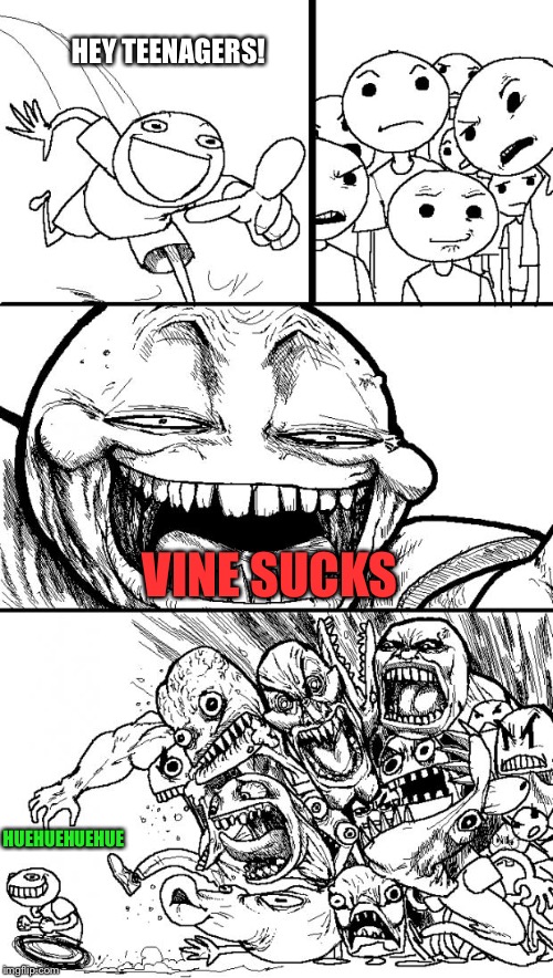 I deleted the other image and posted this instead | HEY TEENAGERS! VINE SUCKS; HUEHUEHUEHUE | image tagged in memes,hey internet,vine sucks | made w/ Imgflip meme maker