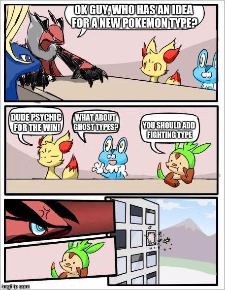 Pokemon board meeting | OK GUY, WHO HAS AN IDEA FOR A NEW POKEMON TYPE? WHAT ABOUT GHOST TYPES? DUDE PSYCHIC FOR THE WIN! YOU SHOULD ADD FIGHTING TYPE | image tagged in pokemon board meeting | made w/ Imgflip meme maker