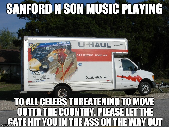Moving Truck | SANFORD N SON MUSIC PLAYING; TO ALL CELEBS THREATENING TO MOVE OUTTA THE COUNTRY. PLEASE LET THE GATE HIT YOU IN THE ASS ON THE WAY OUT | image tagged in moving truck | made w/ Imgflip meme maker