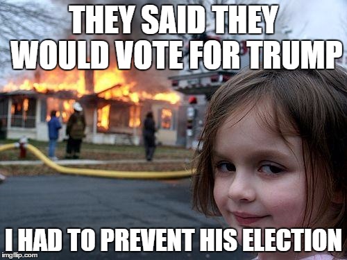 Disaster Girl Meme | THEY SAID THEY WOULD VOTE FOR TRUMP; I HAD TO PREVENT HIS ELECTION | image tagged in memes,disaster girl | made w/ Imgflip meme maker