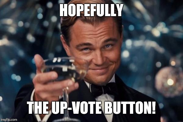 Leonardo Dicaprio Cheers Meme | HOPEFULLY THE UP-VOTE BUTTON! | image tagged in memes,leonardo dicaprio cheers | made w/ Imgflip meme maker