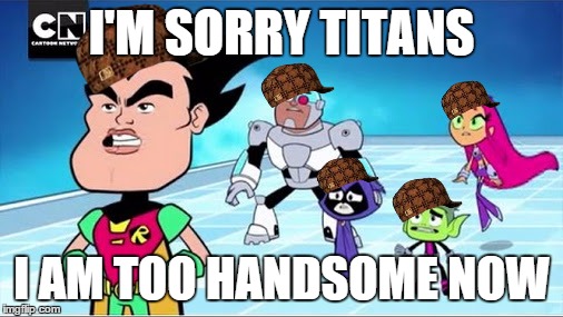 I'M SORRY TITANS; I AM TOO HANDSOME NOW | image tagged in handsome robin,scumbag | made w/ Imgflip meme maker