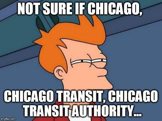 Futurama Fry Meme | NOT SURE IF CHICAGO, CHICAGO TRANSIT, CHICAGO TRANSIT AUTHORITY... | image tagged in memes,futurama fry | made w/ Imgflip meme maker