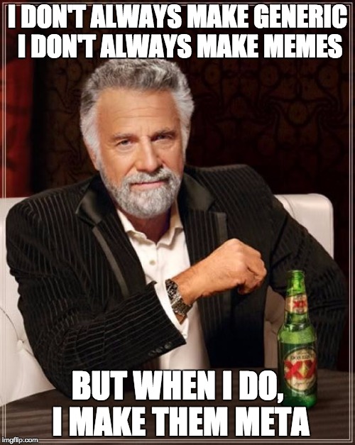 The Most Interesting Man In The World | I DON'T ALWAYS MAKE GENERIC I DON'T ALWAYS MAKE MEMES; BUT WHEN I DO, I MAKE THEM META | image tagged in memes,the most interesting man in the world | made w/ Imgflip meme maker