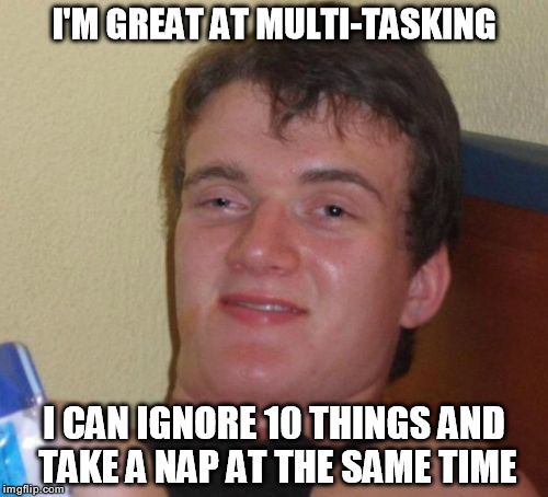 10 Guy | I'M GREAT AT MULTI-TASKING; I CAN IGNORE 10 THINGS AND TAKE A NAP AT THE SAME TIME | image tagged in memes,10 guy | made w/ Imgflip meme maker