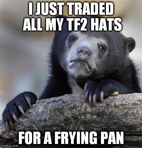 Confession Bear Meme | I JUST TRADED ALL MY TF2 HATS; FOR A FRYING PAN | image tagged in memes,confession bear | made w/ Imgflip meme maker