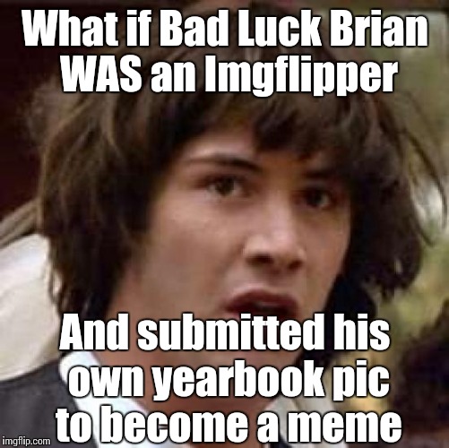 Conspiracy Keanu Meme | What if Bad Luck Brian WAS an Imgflipper And submitted his own yearbook pic to become a meme | image tagged in memes,conspiracy keanu | made w/ Imgflip meme maker