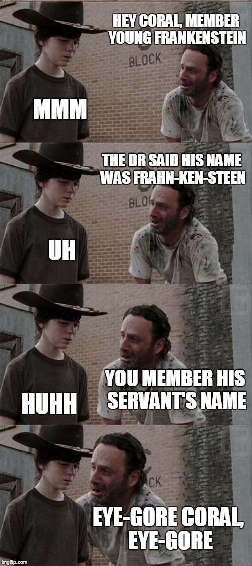 Rick and Carl Long Meme | HEY CORAL, MEMBER YOUNG FRANKENSTEIN; MMM; THE DR SAID HIS NAME WAS FRAHN-KEN-STEEN; UH; YOU MEMBER HIS SERVANT'S NAME; HUHH; EYE-GORE CORAL, EYE-GORE | image tagged in memes,rick and carl long | made w/ Imgflip meme maker